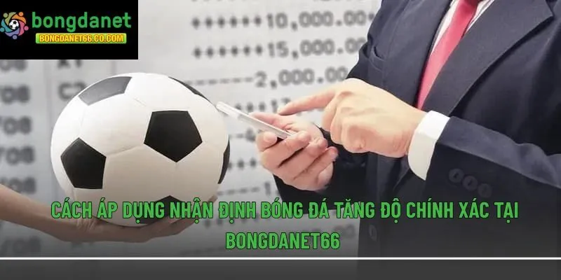Cách áp dụng nhận định bóng đá tăng độ chính xác tại Bongdanet66 