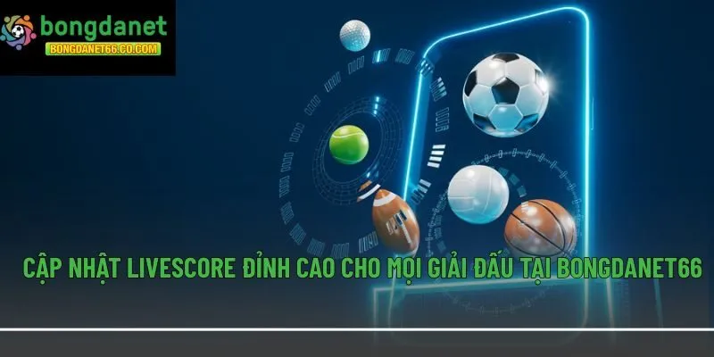 Cập nhật Livescore đỉnh cao cho mọi giải đấu tại Bongdanet66