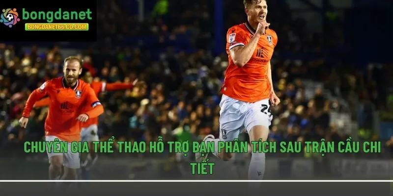 Chuyên gia thể thao hỗ trợ bạn phân tích sau trận cầu chi tiết
