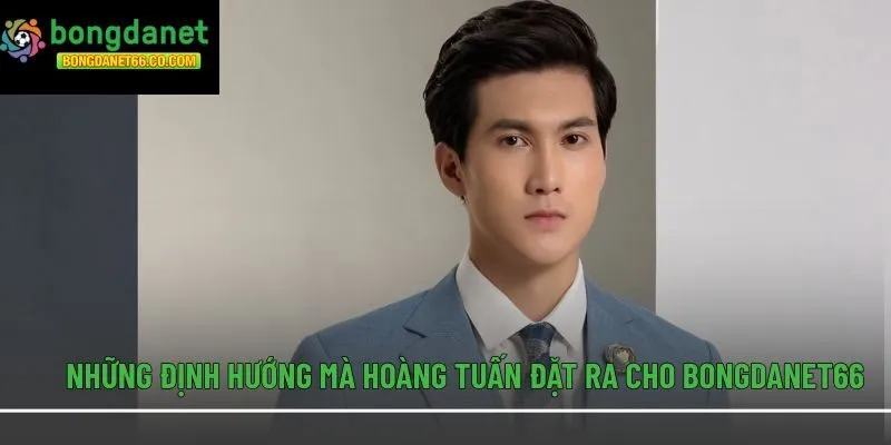Những định hướng mà Hoàng Tuấn đặt ra cho Bongdanet66