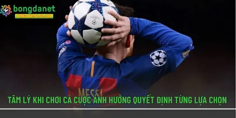 Tâm lý khi chơi cá cược ảnh hưởng quyết định từng lựa chọn