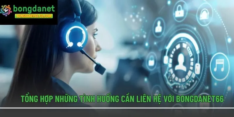 Tổng hợp những tình huống cần liên hệ với Bongdanet66